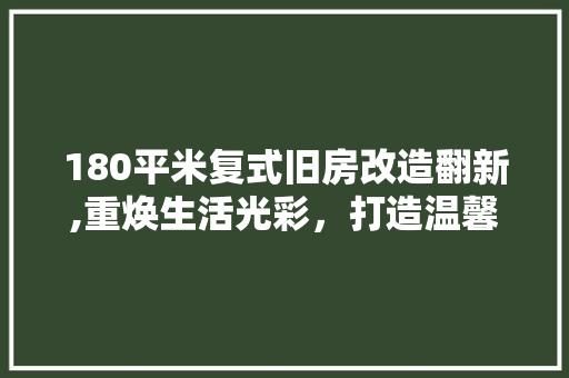 180平米复式旧房改造翻新,重焕生活光彩，打造温馨家园