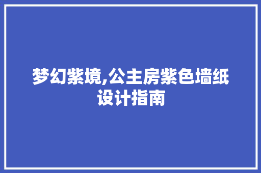梦幻紫境,公主房紫色墙纸设计指南