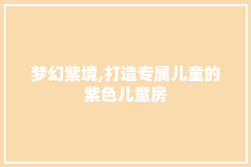 梦幻紫境,打造专属儿童的紫色儿童房