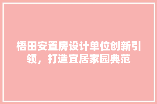 梧田安置房设计单位创新引领，打造宜居家园典范