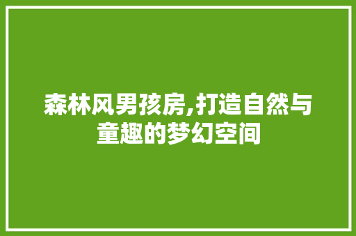 森林风男孩房,打造自然与童趣的梦幻空间