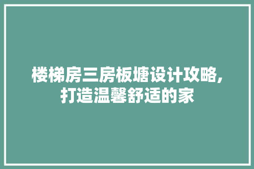 楼梯房三房板塘设计攻略,打造温馨舒适的家