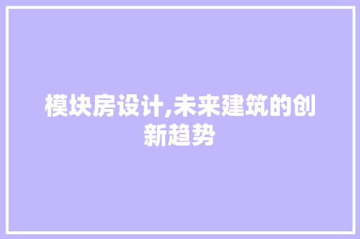 模块房设计,未来建筑的创新趋势