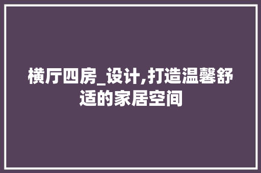 横厅四房_设计,打造温馨舒适的家居空间