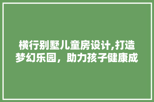 横行别墅儿童房设计,打造梦幻乐园，助力孩子健康成长