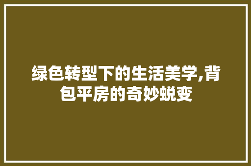 绿色转型下的生活美学,背包平房的奇妙蜕变