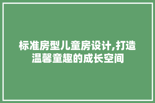 标准房型儿童房设计,打造温馨童趣的成长空间