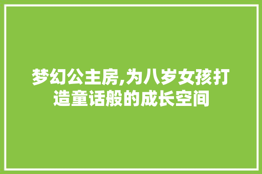 梦幻公主房,为八岁女孩打造童话般的成长空间
