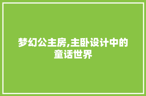 梦幻公主房,主卧设计中的童话世界
