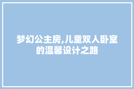 梦幻公主房,儿童双人卧室的温馨设计之路