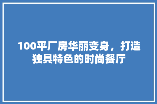 100平厂房华丽变身，打造独具特色的时尚餐厅