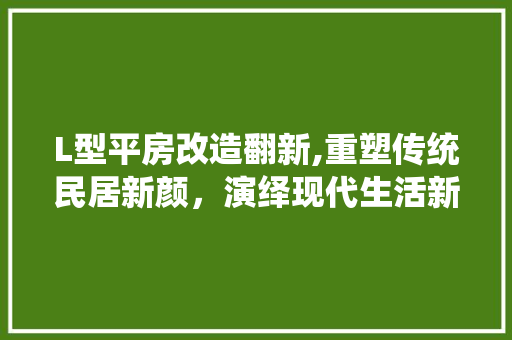 L型平房改造翻新,重塑传统民居新颜，演绎现代生活新篇