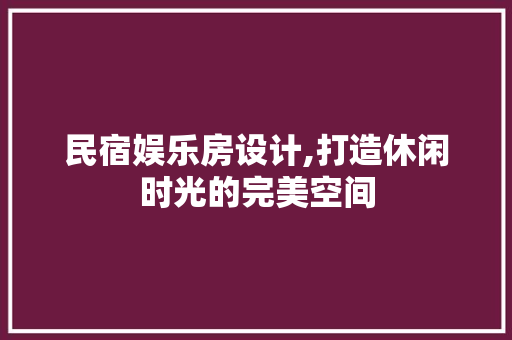 民宿娱乐房设计,打造休闲时光的完美空间