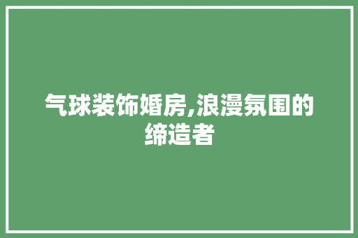 气球装饰婚房,浪漫氛围的缔造者
