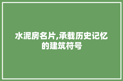 水泥房名片,承载历史记忆的建筑符号