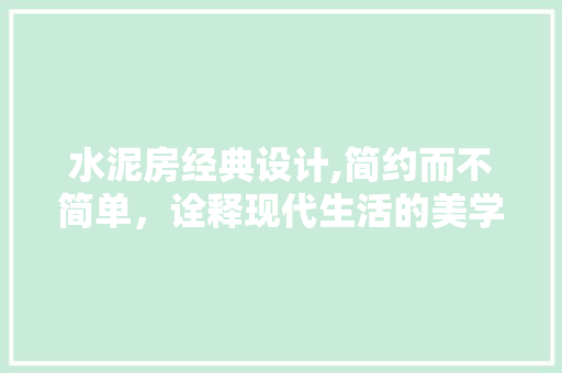 水泥房经典设计,简约而不简单，诠释现代生活的美学追求