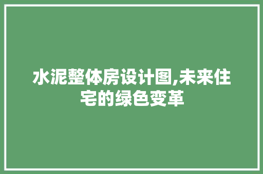 水泥整体房设计图,未来住宅的绿色变革