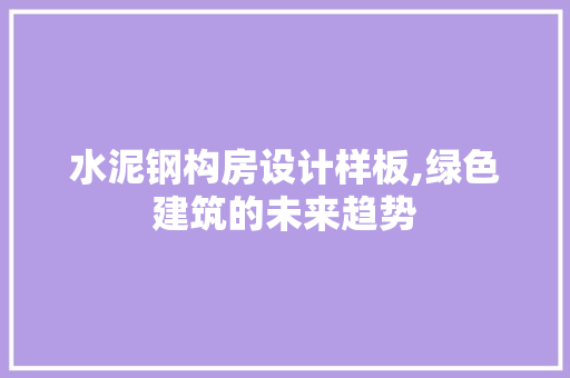 水泥钢构房设计样板,绿色建筑的未来趋势