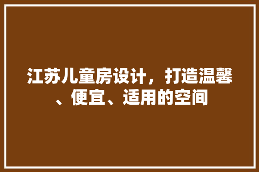 江苏儿童房设计，打造温馨、便宜、适用的空间