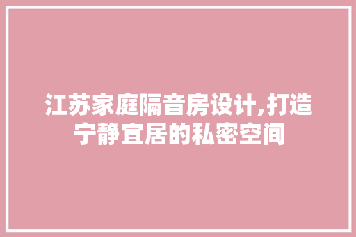 江苏家庭隔音房设计,打造宁静宜居的私密空间