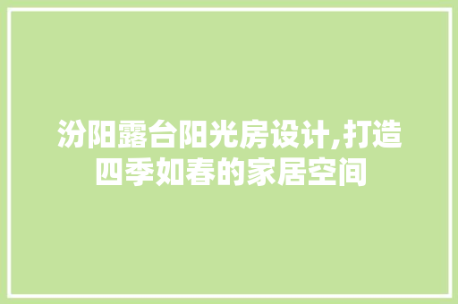 汾阳露台阳光房设计,打造四季如春的家居空间