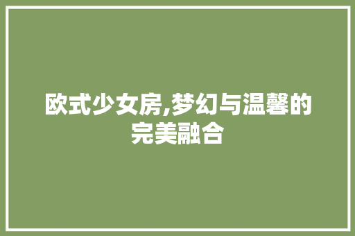 欧式少女房,梦幻与温馨的完美融合