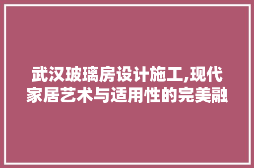 武汉玻璃房设计施工,现代家居艺术与适用性的完美融合