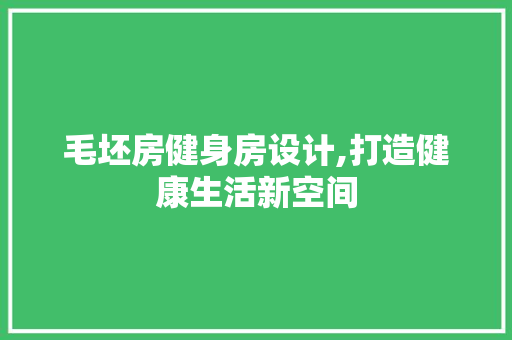 毛坯房健身房设计,打造健康生活新空间