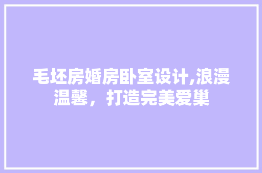 毛坯房婚房卧室设计,浪漫温馨，打造完美爱巢