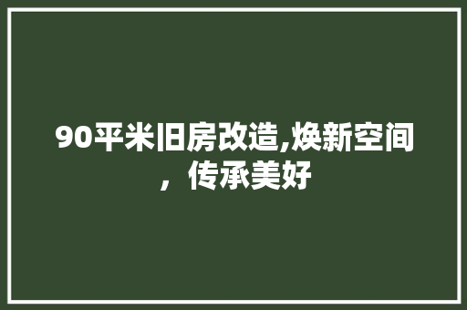 90平米旧房改造,焕新空间，传承美好