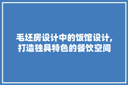 毛坯房设计中的饭馆设计,打造独具特色的餐饮空间