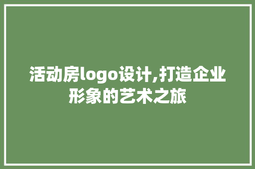 活动房logo设计,打造企业形象的艺术之旅