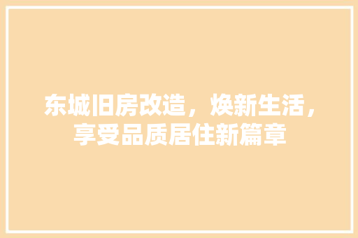 东城旧房改造，焕新生活，享受品质居住新篇章