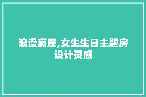 浪漫满屋,女生生日主题房设计灵感