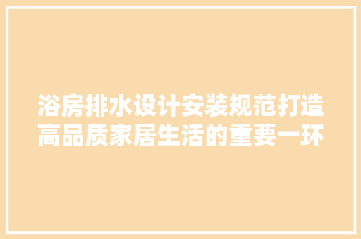 浴房排水设计安装规范打造高品质家居生活的重要一环