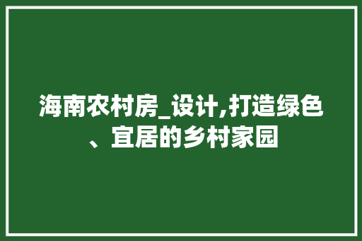 海南农村房_设计,打造绿色、宜居的乡村家园