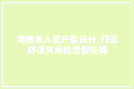 海南单人房户型设计,打造舒适宜居的度假空间