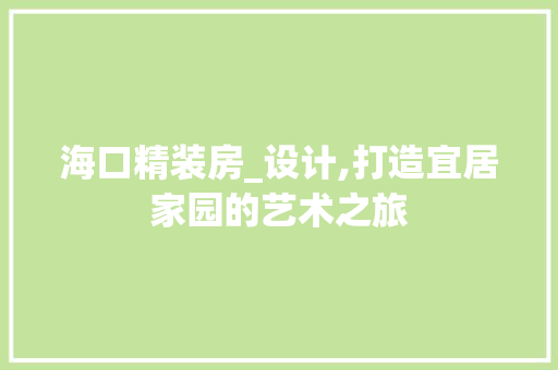 海口精装房_设计,打造宜居家园的艺术之旅