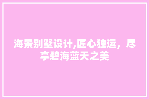 海景别墅设计,匠心独运，尽享碧海蓝天之美
