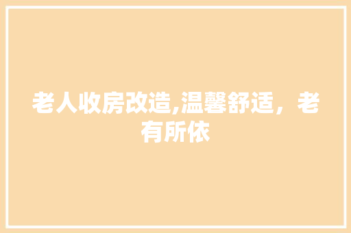 老人收房改造,温馨舒适，老有所依