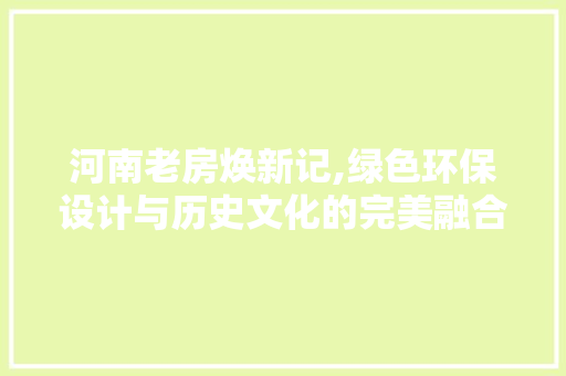河南老房焕新记,绿色环保设计与历史文化的完美融合