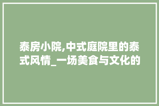 泰房小院,中式庭院里的泰式风情_一场美食与文化的盛宴