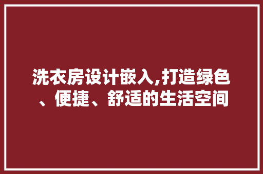 洗衣房设计嵌入,打造绿色、便捷、舒适的生活空间