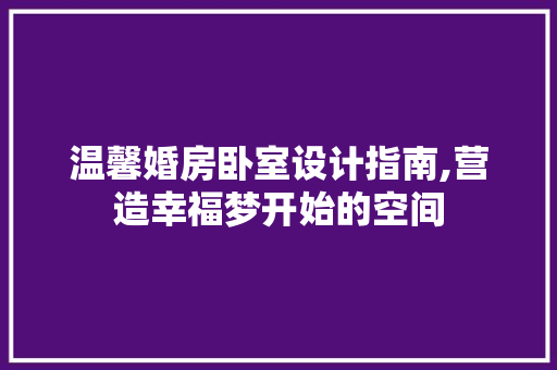 温馨婚房卧室设计指南,营造幸福梦开始的空间