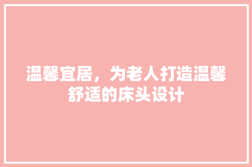 温馨宜居，为老人打造温馨舒适的床头设计