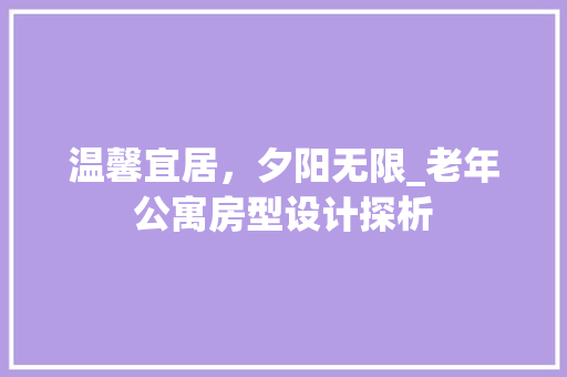 温馨宜居，夕阳无限_老年公寓房型设计探析