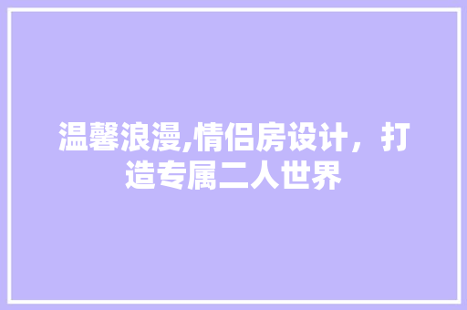 温馨浪漫,情侣房设计，打造专属二人世界
