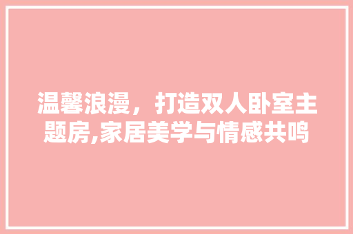 温馨浪漫，打造双人卧室主题房,家居美学与情感共鸣的完美融合
