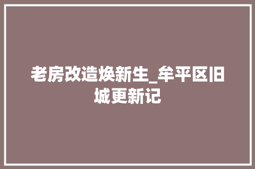 老房改造焕新生_牟平区旧城更新记