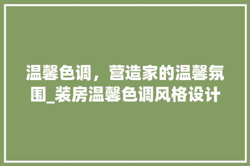 温馨色调，营造家的温馨氛围_装房温馨色调风格设计指南